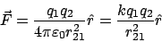 \begin{displaymath}\vec{F} = \frac{q_1 q_2}{4\pi\varepsilon_0r_{21}^2} \hat{r} = \frac{kq_1q_2}{r_{21}^2} \hat{r}\end{displaymath}