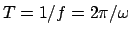 $T = 1/f = 2\pi/\omega$