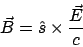 \begin{displaymath}\vec{B} = \hat{s}\times\frac{\vec{E}}{c}\end{displaymath}