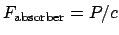 $F_{\mathrm{absorber}} = P/c$