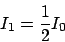 \begin{displaymath}I_1 = \frac{1}{2}I_0\end{displaymath}