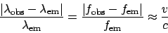 \begin{displaymath}\frac{\left\vert\lambda_{\mathrm{obs}} - \lambda_{\mathrm{em}...
...mathrm{em}}\right\vert}{f_{\mathrm{em}}} \approx \frac{v}{c} \end{displaymath}