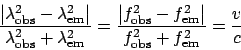 \begin{displaymath}\frac{\left\vert\lambda_{\mathrm{obs}}^2 - \lambda_{\mathrm{e...
...ght\vert}{f_{\mathrm{obs}}^2 + f_{\mathrm{em}}^2} = \frac{v}{c}\end{displaymath}