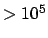 $>10^5$