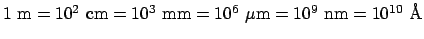 $1\mbox{ m} = 10^2\mbox{ cm} = 10^3\mbox{ mm} = 10^6\ \mu\mbox{m} = 10^9\mbox{ nm} = 10^{10}\mbox{ \AA}$