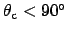 $\theta_{\mathrm{c}}<90^\circ$