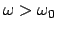 $\omega>\omega_0$