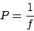 \begin{displaymath}P = \frac{1}{f}\end{displaymath}