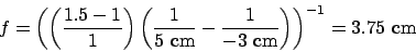 \begin{displaymath}f = \left(\left(\frac{1.5-1}{1}\right)\left(\frac{1}{5 \math...
...frac{1}{-3 \mathrm{cm}}\right)\right)^{-1} = 3.75 \mathrm{cm}\end{displaymath}