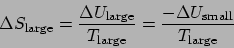 \begin{displaymath}\Delta S_{\mathrm{large}} = \frac{\Delta U_{\mathrm{large}}}{...
...arge}}} = \frac{-\Delta U_{\mathrm{small}}}{T_{\mathrm{large}}}\end{displaymath}