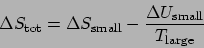 \begin{displaymath}\Delta S_{\mathrm{tot}} = \Delta S_{\mathrm{small}} - \frac{\Delta U_{\mathrm{small}}}{T_{\mathrm{large}}}\end{displaymath}