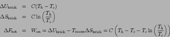\begin{eqnarray*}
\Delta U_{\mathrm{brick}} &=& C(T_h-T_c)\\
\Delta S_{\mathrm{...
...ick}} = C\left(T_h-T_c-T_c\ln\left(\frac{T_h}{T_c}\right)\right)
\end{eqnarray*}
