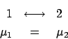 \begin{eqnarray*}
1 &\longleftrightarrow& 2\\
\mu_1 &=& \mu_2
\end{eqnarray*}
