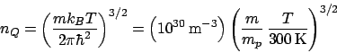 \begin{displaymath}
n_Q = \left(\frac{mk_BT}{2\pi\hbar^2}\right)^{3/2} = \left(1...
...ht)\left(\frac{m}{m_p} \frac{T}{300 \mathrm{K}}\right)^{3/2}
\end{displaymath}