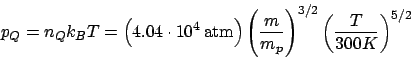 \begin{displaymath}
p_Q = n_Qk_BT = \left(4.04\cdot10^4 \mathrm{atm}\right)\left(\frac{m}{m_p}\right)^{3/2}\left(\frac{T}{300K}\right)^{5/2}
\end{displaymath}