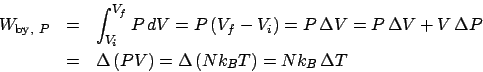 \begin{eqnarray*}
W_{\mathrm{by}, P} &=& \int_{V_i}^{V_f}P dV = P\left(V_f-V_i...
...Delta\left(PV\right) = \Delta\left(Nk_BT\right) = Nk_B \Delta T
\end{eqnarray*}