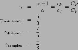 \begin{eqnarray*}
\gamma &=& \frac{\alpha+1}{\alpha} = \frac{c_P}{c_V} = \frac{C...
...c}} &=& \frac{7}{5}\\
\gamma_{\mathrm{complex}} &=& \frac{4}{3}
\end{eqnarray*}
