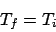 \begin{displaymath}
T_f = T_i
\end{displaymath}