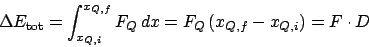 \begin{displaymath}
\Delta E_{\mathrm{tot}} = \int_{x_{Q,i}}^{x_{Q,f}}F_Q dx = F_Q\left(x_{Q,f}-x_{Q,i}\right) = F\cdot D
\end{displaymath}