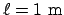 $\ell = 1\mathrm{ m}$