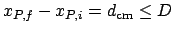 $x_{P,f}-x_{P,i} = d_{\mathrm{cm}} \leq D$