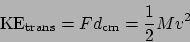 \begin{displaymath}
\mathrm{KE}_{\mathrm{trans}} = Fd_{\mathrm{cm}} = \frac{1}{2}Mv^2
\end{displaymath}