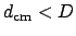 $d_{\mathrm{cm}} < D$