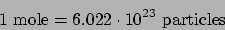 \begin{displaymath}
1 \mathrm{mole} = 6.022\cdot10^{23} \mathrm{particles}
\end{displaymath}