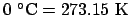 $0 ^\circ\mathrm{C} = 273.15 \mathrm{K}$