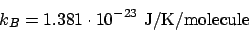 \begin{displaymath}
k_B = 1.381\cdot10^{-23} \mathrm{J/K/molecule}
\end{displaymath}
