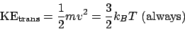 \begin{displaymath}
\mathrm{KE}_\mathrm{trans} = \frac{1}{2}mv^2 = \frac{3}{2}k_BT (\mathrm{always})
\end{displaymath}