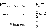 \begin{eqnarray*}
\mathrm{KE_{rot, diatomic}} &=& k_BT\\
E_{\mathrm{tot, diat...
...=& \frac{5}{2}k_BT\\
\alpha_{\mathrm{diatomic}} &=& \frac{5}{2}
\end{eqnarray*}