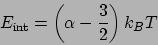 \begin{displaymath}
E_{\mathrm{int}} = \left(\alpha - \frac{3}{2}\right)k_BT
\end{displaymath}