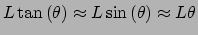 $\displaystyle L\tan\left(\theta\right) \approx L\sin\left(\theta\right) \approx L\theta$