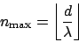 \begin{displaymath}
n_{\mathrm{max}} = \left\lfloor\frac{d}{\lambda}\right\rfloor
\end{displaymath}