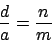 \begin{displaymath}
\frac{d}{a} = \frac{n}{m}
\end{displaymath}