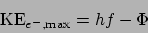 \begin{displaymath}
\mathrm{KE}_{e^-,\mathrm{max}} = hf-\Phi
\end{displaymath}