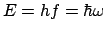 $E=hf=\hbar\omega$
