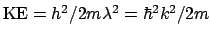 $\mathrm{KE} = h^2/2m\lambda^2 = \hbar^2k^2/2m$