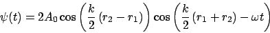 \begin{displaymath}
\psi(t) = 2A_0\cos\left(\frac{k}{2}\left(r_2-r_1\right)\right)\cos\left(\frac{k}{2}\left(r_1+r_2\right)-\omega t\right)
\end{displaymath}