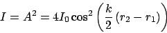 \begin{displaymath}
I = A^2 = 4I_0\cos^2\left(\frac{k}{2}\left(r_2-r_1\right)\right)
\end{displaymath}